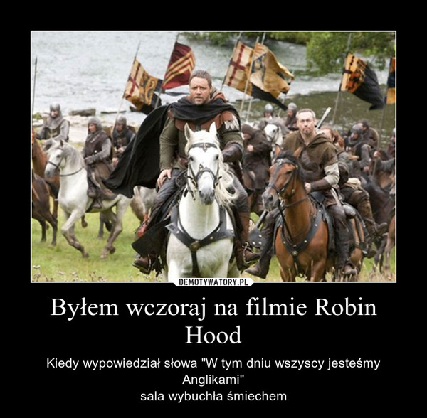 Byłem wczoraj na filmie Robin Hood – Kiedy wypowiedział słowa "W tym dniu wszyscy jesteśmy Anglikami"sala wybuchła śmiechem 