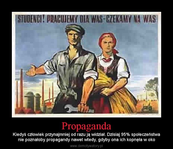 Propaganda – Kiedyś człowiek przynajmniej od razu ją widział. Dzisiaj 95% społeczeństwanie poznałoby propagandy nawet wtedy, gdyby ona ich kopnęła w oko 