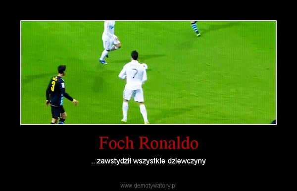 Foch Ronaldo – ...zawstydził wszystkie dziewczyny 