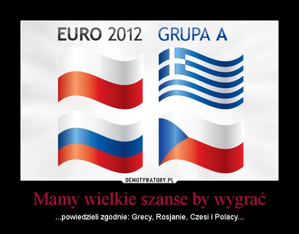 Mamy wielkie szanse by wygrać – ...powiedzieli zgodnie: Grecy, Rosjanie, Czesi i Polacy... 