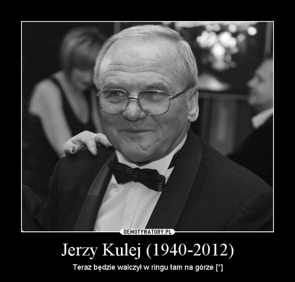 Jerzy Kulej (1940-2012) – Teraz będzie walczył w ringu tam na górze [*] 