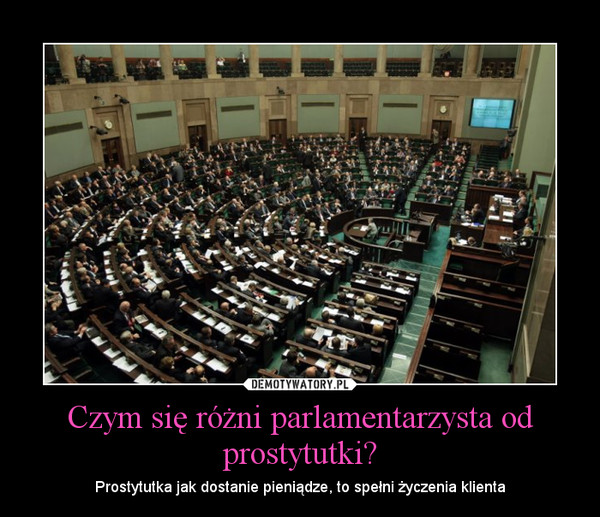 Czym się różni parlamentarzysta od prostytutki? – Prostytutka jak dostanie pieniądze, to spełni życzenia klienta 