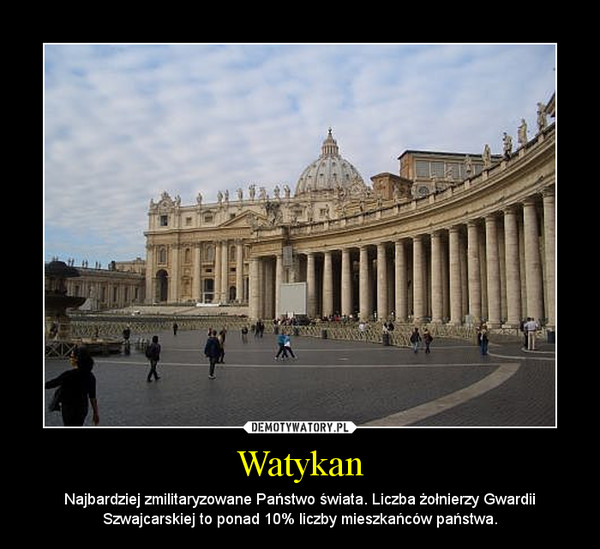 Watykan – Najbardziej zmilitaryzowane Państwo świata. Liczba żołnierzy Gwardii Szwajcarskiej to ponad 10% liczby mieszkańców państwa. 