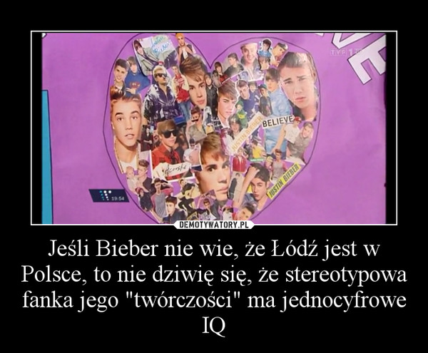 Jeśli Bieber nie wie, że Łódź jest w Polsce, to nie dziwię się, że stereotypowa fanka jego "twórczości" ma jednocyfrowe IQ –  