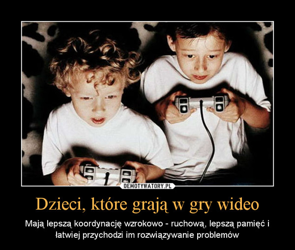 Dzieci, które grają w gry wideo – Mają lepszą koordynację wzrokowo - ruchową, lepszą pamięć i łatwiej przychodzi im rozwiązywanie problemów 