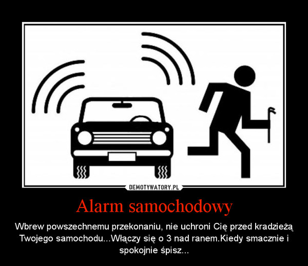 Alarm samochodowy – Wbrew powszechnemu przekonaniu, nie uchroni Cię przed kradzieżą Twojego samochodu...Włączy się o 3 nad ranem.Kiedy smacznie i spokojnie śpisz... 