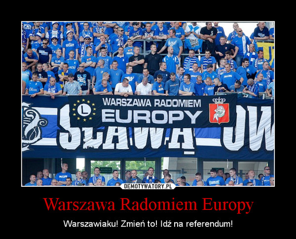 Warszawa Radomiem Europy – Warszawiaku! Zmień to! Idź na referendum! 