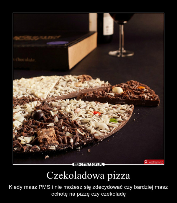 Czekoladowa pizza – Kiedy masz PMS i nie możesz się zdecydować czy bardziej masz ochotę na pizzę czy czekoladę 