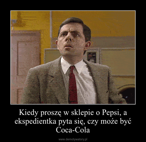 Kiedy proszę w sklepie o Pepsi, a ekspedientka pyta się, czy może być Coca-Cola –  