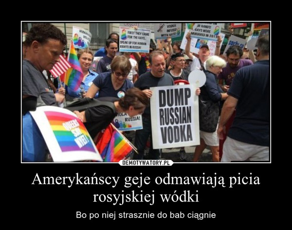 Amerykańscy geje odmawiają picia rosyjskiej wódki – Bo po niej strasznie do bab ciągnie 