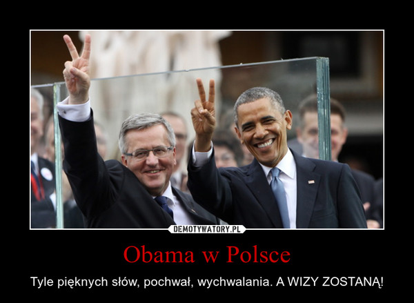 Obama w Polsce – Tyle pięknych słów, pochwał, wychwalania. A WIZY ZOSTANĄ! 