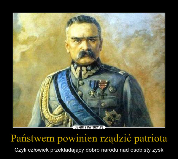 Państwem powinien rządzić patriota – Czyli człowiek przekładający dobro narodu nad osobisty zysk 