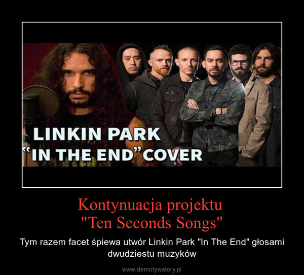 Kontynuacja projektu "Ten Seconds Songs" – Tym razem facet śpiewa utwór Linkin Park "In The End" głosami dwudziestu muzyków 