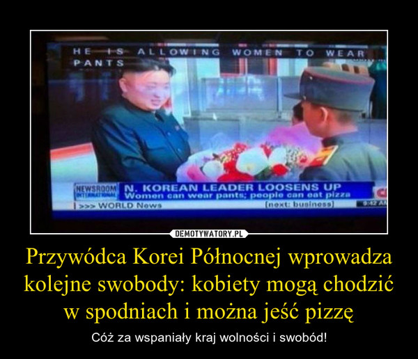 Przywódca Korei Północnej wprowadza kolejne swobody: kobiety mogą chodzić w spodniach i można jeść pizzę – Cóż za wspaniały kraj wolności i swobód! 