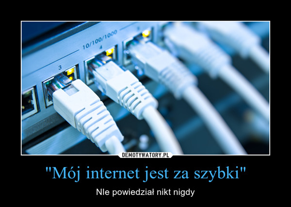 "Mój internet jest za szybki" – NIe powiedział nikt nigdy 