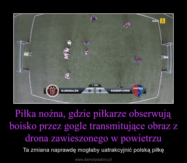 Piłka nożna, gdzie piłkarze obserwują boisko przez gogle transmitujące obraz z drona zawieszonego w powietrzu – Ta zmiana naprawdę mogłaby uatrakcyjnić polską piłkę 