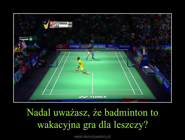 Nadal uważasz, że badminton to wakacyjna gra dla leszczy? –  