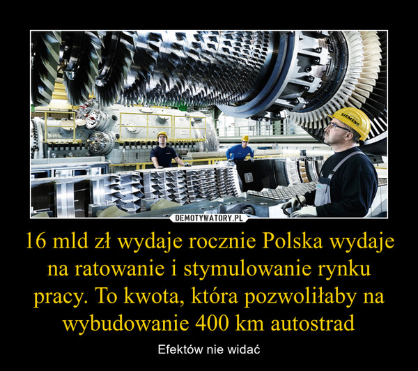 16 mld zł wydaje rocznie Polska wydaje na ratowanie i stymulowanie rynku pracy. To kwota, która pozwoliłaby na wybudowanie 400 km autostrad