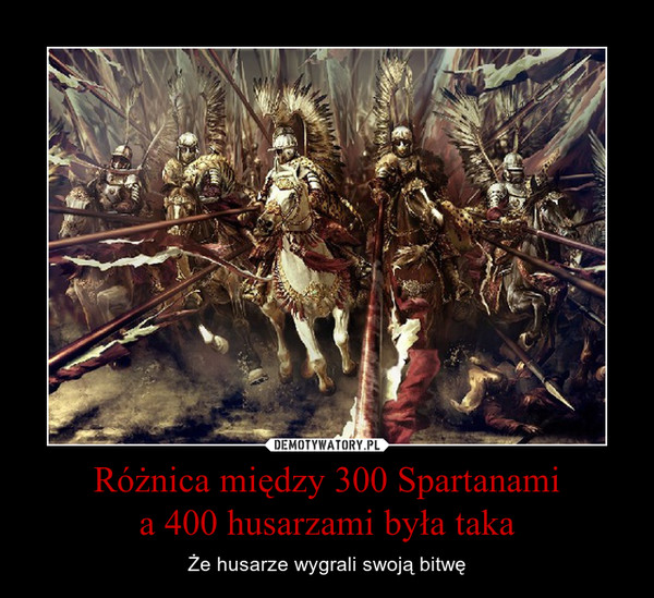 Różnica między 300 Spartanami
a 400 husarzami była taka