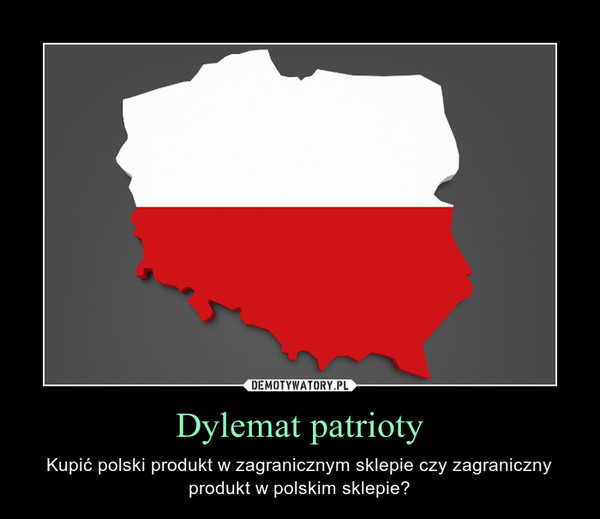 Dylemat patrioty – Kupić polski produkt w zagranicznym sklepie czy zagraniczny produkt w polskim sklepie? 