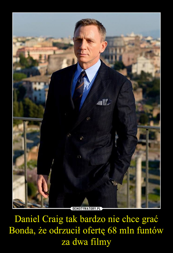 Daniel Craig tak bardzo nie chce grać Bonda, że odrzucił ofertę 68 mln funtów za dwa filmy –  