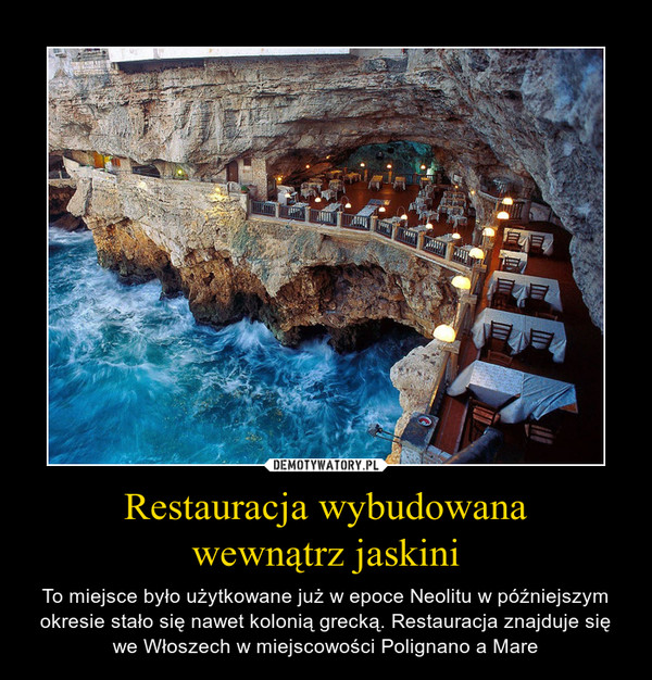 Restauracja wybudowanawewnątrz jaskini – To miejsce było użytkowane już w epoce Neolitu w późniejszym okresie stało się nawet kolonią grecką. Restauracja znajduje się we Włoszech w miejscowości Polignano a Mare 