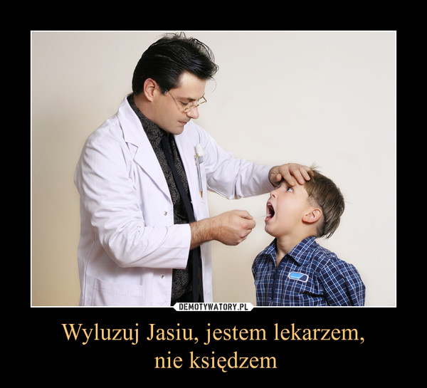 Wyluzuj Jasiu, jestem lekarzem, nie księdzem –  