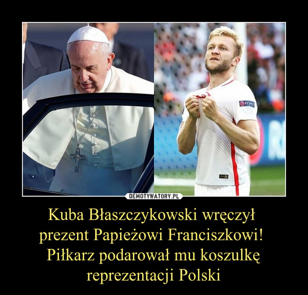 Kuba Błaszczykowski wręczył prezent Papieżowi Franciszkowi! Piłkarz podarował mu koszulkę reprezentacji Polski –  