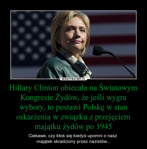 Hillary Clinton obiecała na Światowym Kongresie Żydów, że jeśli wygra wybory, to postawi Polskę w stan oskarżenia w związku z przejęciem majątku żydów po 1945