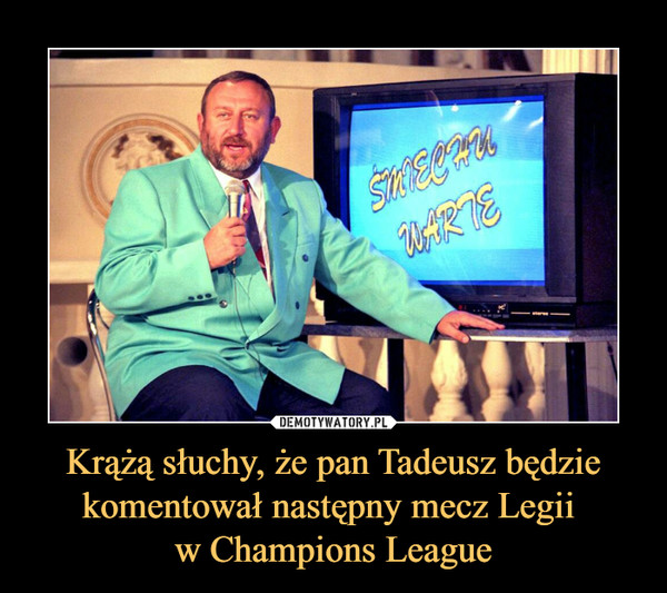 Krążą słuchy, że pan Tadeusz będzie komentował następny mecz Legii 
w Champions League