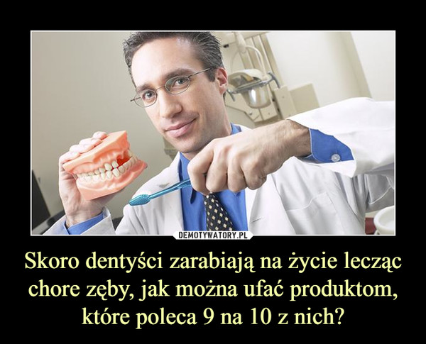 Skoro dentyści zarabiają na życie lecząc chore zęby, jak można ufać produktom, które poleca 9 na 10 z nich? –  