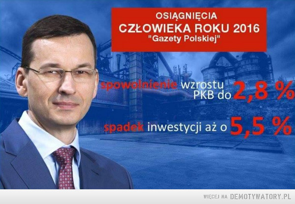 Morawiecki –  OSIĄGNIĘCIACZŁOWIEKA ROKU 2016"Gazety Polskiej"spowolnienie wzrostuPKB do 2,8% spadek inwestycji aż o 5,5%
