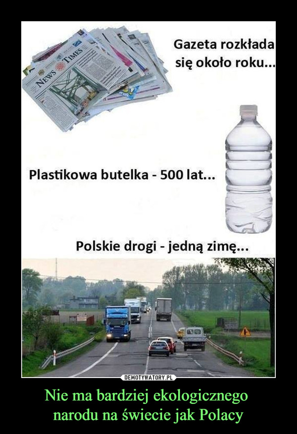 Nie ma bardziej ekologicznego narodu na świecie jak Polacy –  Gazeta rozkładasię około roku..Plastikowa butelka - 500 lat...taPolskie drogi - jedną zimę...