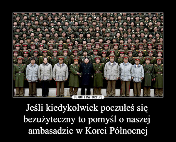Jeśli kiedykolwiek poczułeś się bezużyteczny to pomyśl o naszej ambasadzie w Korei Północnej –  