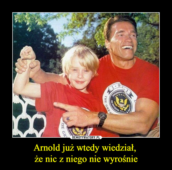 Arnold już wtedy wiedział, 
że nic z niego nie wyrośnie