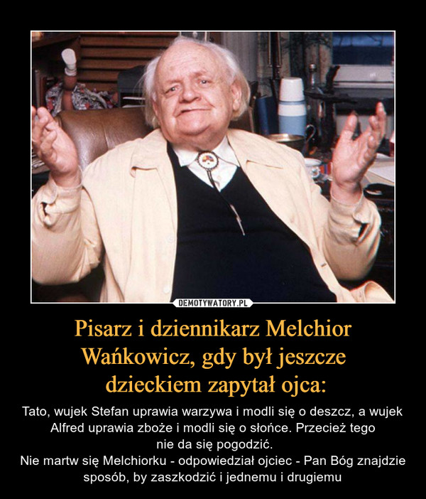 Pisarz i dziennikarz Melchior Wańkowicz, gdy był jeszcze
 dzieckiem zapytał ojca: