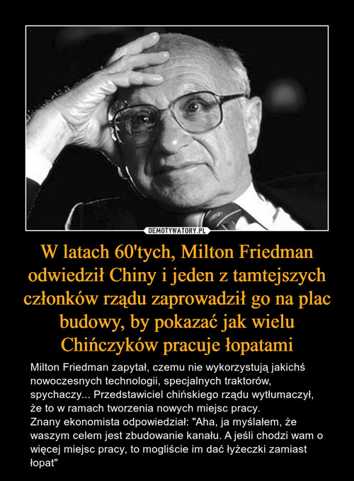 W latach 60'tych, Milton Friedman odwiedził Chiny i jeden z tamtejszych członków rządu zaprowadził go na plac budowy, by pokazać jak wielu Chińczyków pracuje łopatami