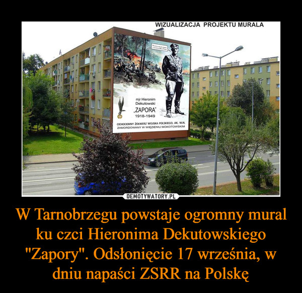 W Tarnobrzegu powstaje ogromny mural ku czci Hieronima Dekutowskiego ''Zapory''. Odsłonięcie 17 września, w dniu napaści ZSRR na Polskę –  