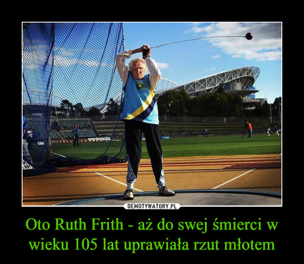 Oto Ruth Frith - aż do swej śmierci w wieku 105 lat uprawiała rzut młotem –  