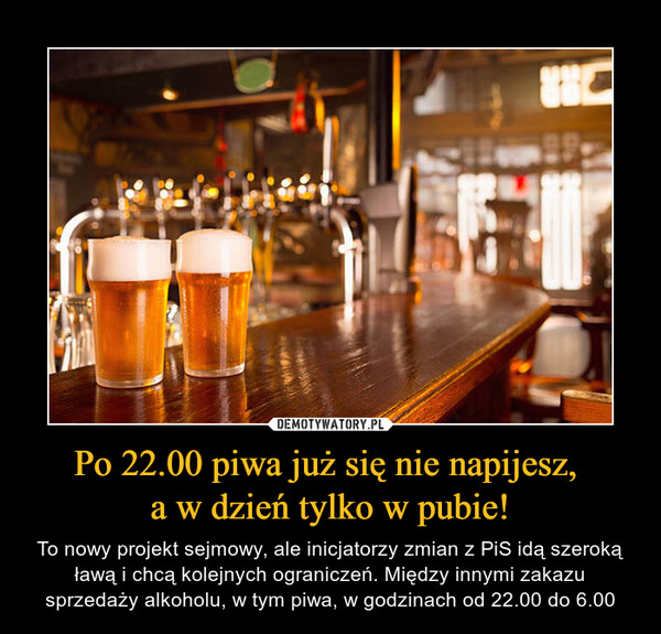 Po 22.00 piwa już się nie napijesz, a w dzień tylko w pubie! – To nowy projekt sejmowy, ale inicjatorzy zmian z PiS idą szeroką ławą i chcą kolejnych ograniczeń. Między innymi zakazu sprzedaży alkoholu, w tym piwa, w godzinach od 22.00 do 6.00 