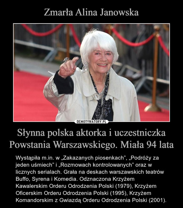 Słynna polska aktorka i uczestniczka Powstania Warszawskiego. Miała 94 lata – Wystąpiła m.in. w „Zakazanych piosenkach”, „Podróży za jeden uśmiech” i „Rozmowach kontrolowanych” oraz w licznych serialach. Grała na deskach warszawskich teatrów Buffo, Syrena i Komedia. Odznaczona Krzyżem Kawalerskim Orderu Odrodzenia Polski (1979), Krzyżem Oficerskim Orderu Odrodzenia Polski (1995), Krzyżem Komandorskim z Gwiazdą Orderu Odrodzenia Polski (2001). 