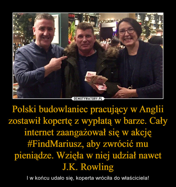Polski budowlaniec pracujący w Anglii zostawił kopertę z wypłatą w barze. Cały internet zaangażował się w akcję #FindMariusz, aby zwrócić mu pieniądze. Wzięła w niej udział nawet J.K. Rowling – I w końcu udało się, koperta wróciła do właściciela! 
