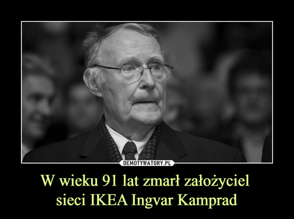 W wieku 91 lat zmarł założyciel sieci IKEA Ingvar Kamprad –  