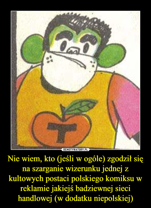 Nie wiem, kto (jeśli w ogóle) zgodził się na szarganie wizerunku jednej z kultowych postaci polskiego komiksu w reklamie jakiejś badziewnej sieci handlowej (w dodatku niepolskiej) –  