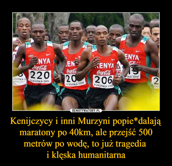 Kenijczycy i inni Murzyni popie*dalają maratony po 40km, ale przejść 500 metrów po wodę, to już tragedia 
i klęska humanitarna