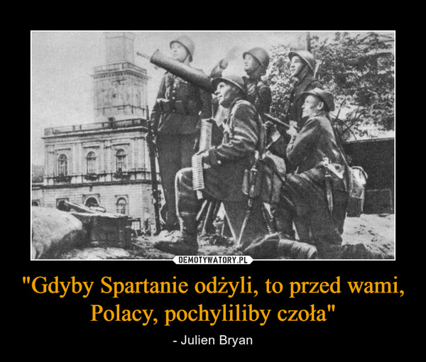 "Gdyby Spartanie odżyli, to przed wami, Polacy, pochyliliby czoła"
