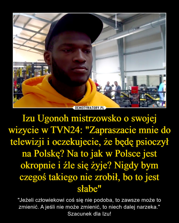 Izu Ugonoh mistrzowsko o swojej wizycie w TVN24: "Zapraszacie mnie do telewizji i oczekujecie, że będę psioczył na Polskę? Na to jak w Polsce jest okropnie i źle się żyje? Nigdy bym czegoś takiego nie zrobił, bo to jest słabe"