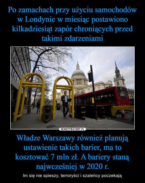 Władze Warszawy również planują ustawienie takich barier, ma to kosztować 7 mln zł. A bariery staną najwcześniej w 2020 r. – Im się nie spieszy, terroryści i szaleńcy poczekają 