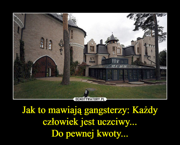 Jak to mawiają gangsterzy: Każdy człowiek jest uczciwy...Do pewnej kwoty... –  