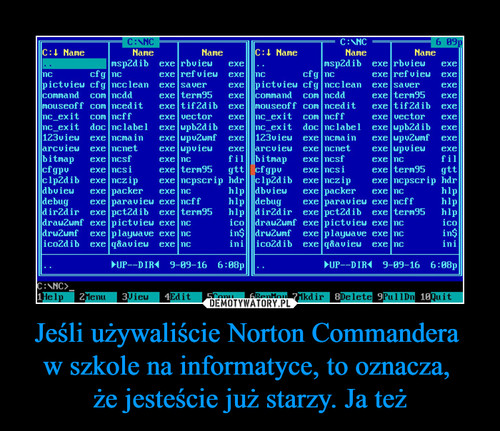 Jeśli używaliście Norton Commandera 
w szkole na informatyce, to oznacza, 
że jesteście już starzy. Ja też